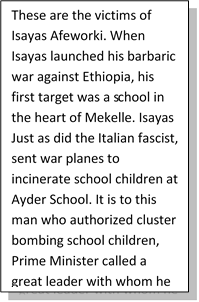 These are the victims of Isayas Afeworki. When Isayas launched his barbaric war against Ethiopia, his first target was a school in the heart of Mekelle. Isayas Just as did the Italian fascist, sent war planes to incinerate school children at Ayder School. It is to this man who authorized cluster bombing school children, Prime Minister called a great leader with whom he has sealed an oath of common path.  